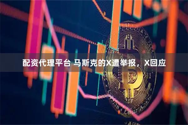 配资代理平台 马斯克的X遭举报，X回应