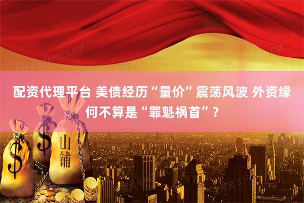 配资代理平台 美债经历“量价”震荡风波 外资缘何不算是“罪魁祸首”？