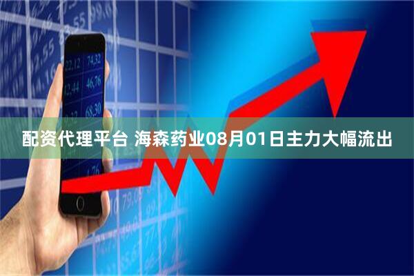 配资代理平台 海森药业08月01日主力大幅流出