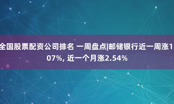 全国股票配资公司排名 一周盘点|邮储银行近一周涨1.07%, 近一个月涨2.54%