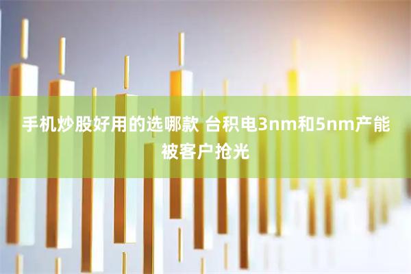 手机炒股好用的选哪款 台积电3nm和5nm产能被客户抢光