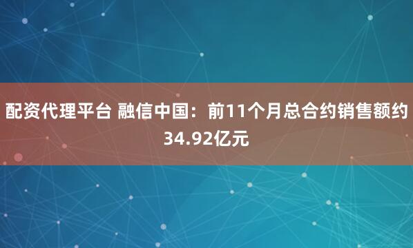 配资代理平台 融信中国：前11个月总合约销售额约34.92亿元